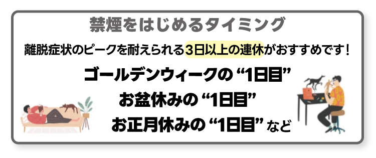 禁煙をはじめるタイミング 離脱症状のピークを耐えられる3日以上の連休がおすすめです！ゴールデンウィークの“1日目”お盆休みの“1日目”お正月休みの“1日目”など