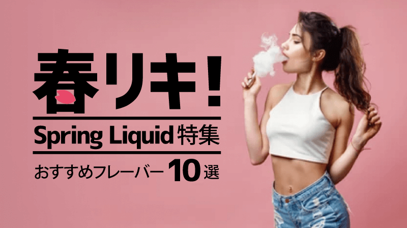 【2023年最新】春にぴったり!おすすめVAPE(ベイプ)リキッド10選!