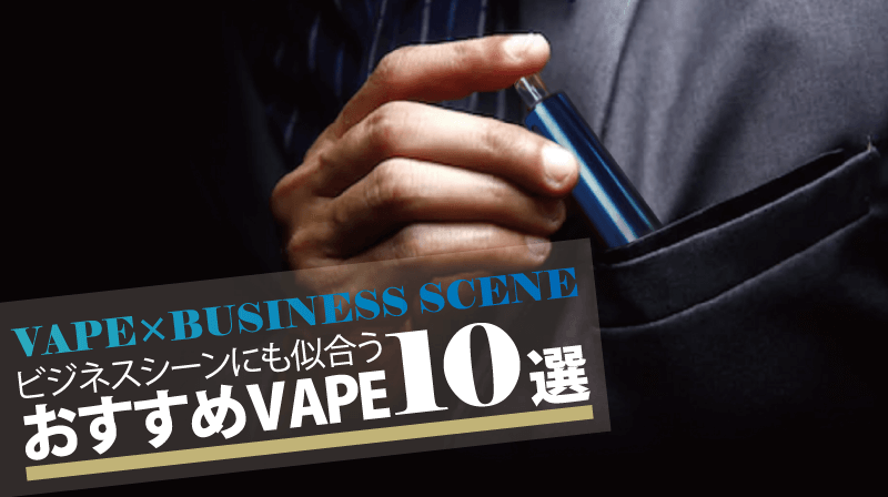 【2022年最新】ビジネスシーンにも似合う！VAPE(ベイプ)おすすめデバイス10選！