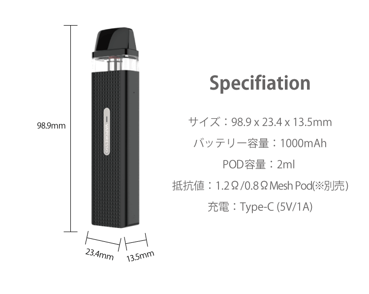 pecifiation サイズ：98.9 x 23.4 x 13.5mm バッテリー容量：1000mAhPOD容量：2ml 抵抗値：1.2Ω/0.8ΩMesh Pod(※別売)充電：Type-C (5V/1A)