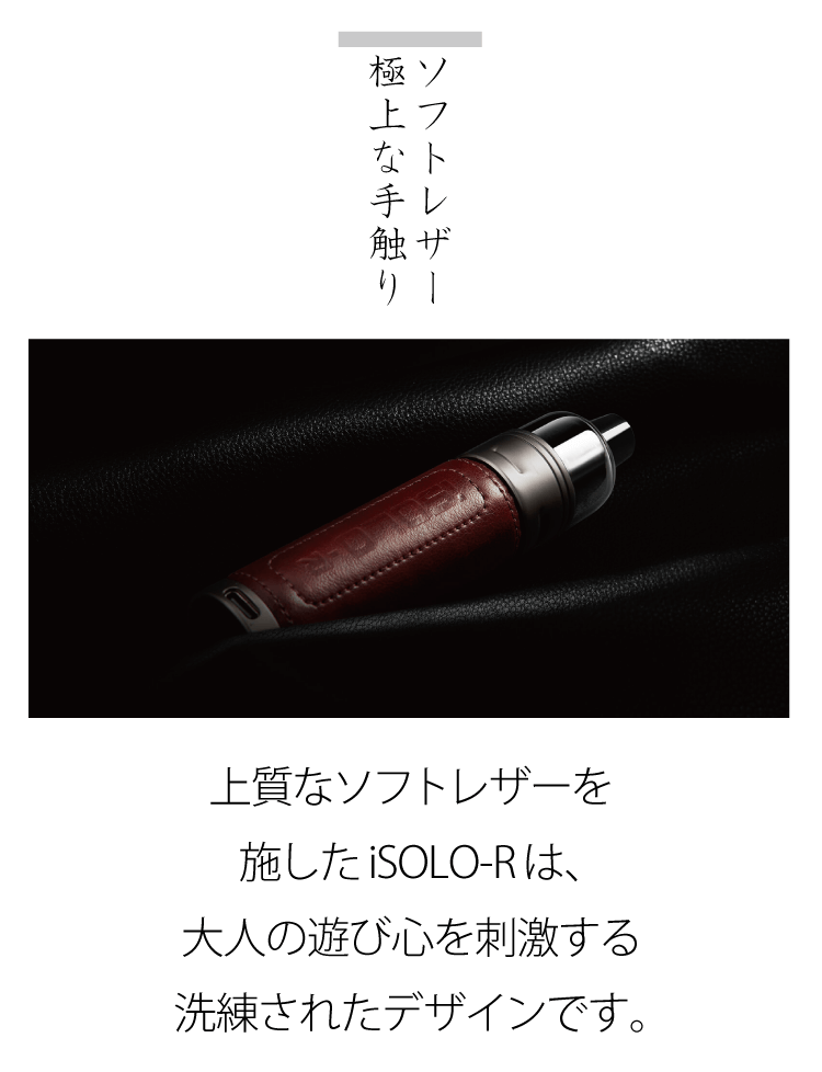 上質なソフトレザーを施したiSOLO-R は、大人の遊び心を刺激する洗練されたデザインです。