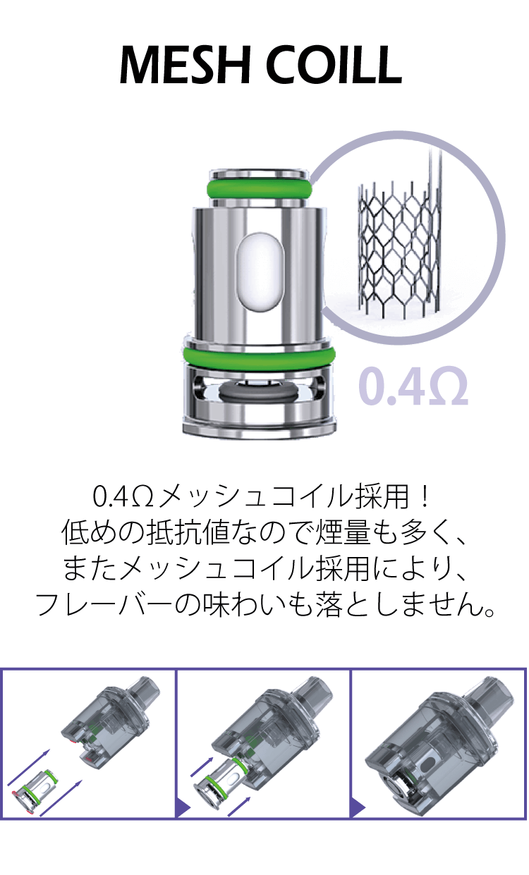 MESH　COIL　0.4Ωメッシュコイル採用！低めの抵抗値なので煙量も多く、またメッシュコイル採用により、フレーバーの味わいも落としません。