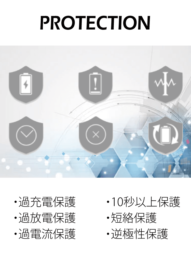 PROTECTION　過充電保護　過放電保護　過電流保護　10秒以上保護　短絡保護　逆極性保護