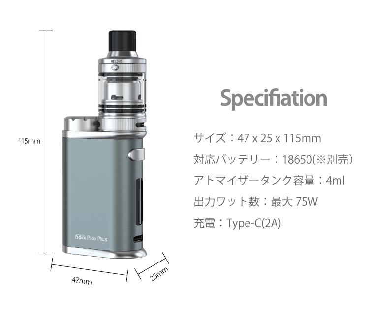 Specifiation「サイズ：47 x 25 x 115mm　対応バッテリー：18650(※別売）アトマイザータンク容量：4ml 出力ワット数：最大75W　充電：Type-C(2A)」